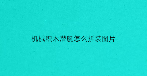 机械积木潜艇怎么拼装图片