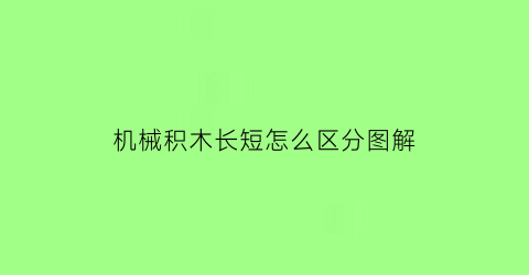 “机械积木长短怎么区分图解(机械积木拼装图纸)