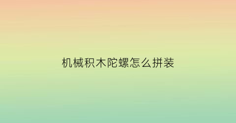 机械积木陀螺怎么拼装