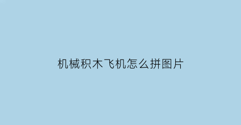 机械积木飞机怎么拼图片(积木飞机拼装图纸)