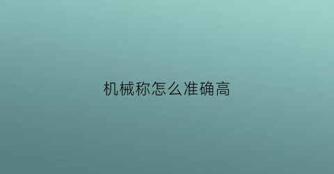 “机械称怎么准确高(机械称应该怎么看)