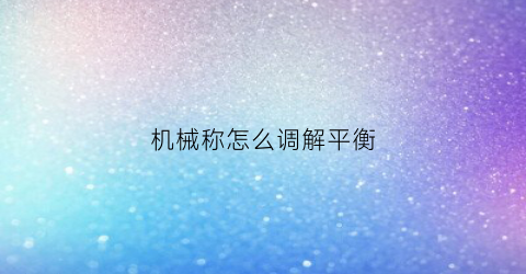 机械称怎么调解平衡