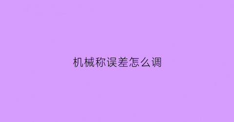 “机械称误差怎么调(机械称怎么校准)