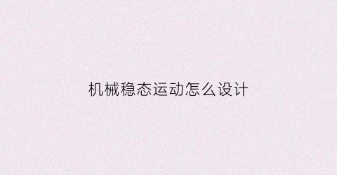 “机械稳态运动怎么设计(稳定运转状态下机械的周期性速度波动及其调节)