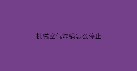 机械空气炸锅怎么停止(空气炸锅设置时间太长如何取消)