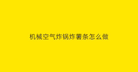 机械空气炸锅炸薯条怎么做