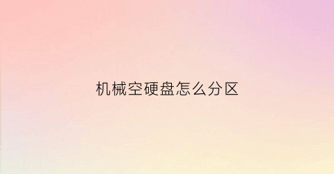 机械空硬盘怎么分区(机械硬盘空盘怎么开盘)