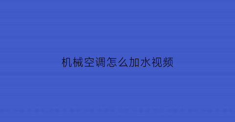 机械空调怎么加水视频(机械空调怎么加水视频教学)