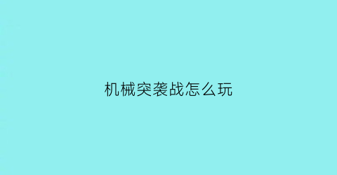 机械突袭战怎么玩(机械战游戏)