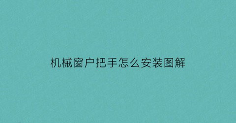 “机械窗户把手怎么安装图解(窗户机械开启)