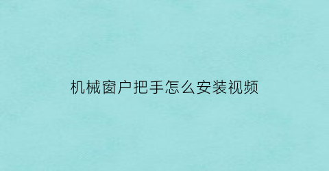 机械窗户把手怎么安装视频(窗户手把怎么安装视频教程)