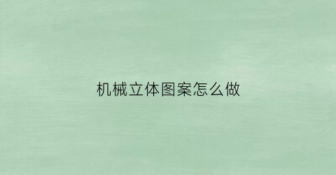 “机械立体图案怎么做(机械立体图案怎么做好看)