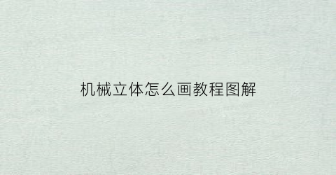 “机械立体怎么画教程图解(机械立体怎么画教程图解大全)