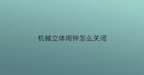 “机械立体闹钟怎么关闭(仙武帝尊第二季什么时候更新)