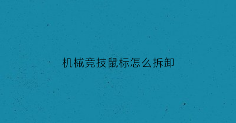 “机械竞技鼠标怎么拆卸(电竞机械游戏鼠标怎么拆)