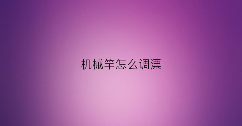 “机械竿怎么调漂(机杆怎样调漂)