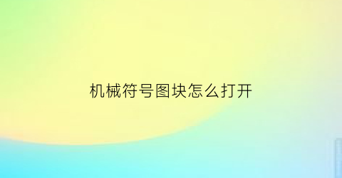 “机械符号图块怎么打开(机械符号大全图解图片搜索)