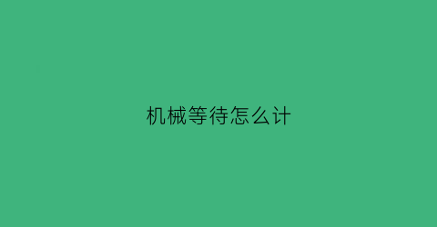 “机械等待怎么计(等待机械手是怎么回事)