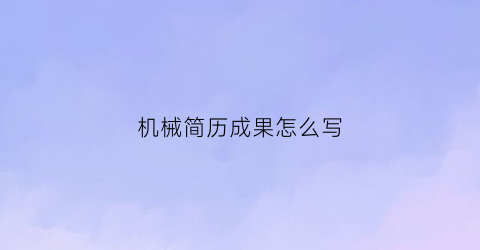 “机械简历成果怎么写(机械简历成果怎么写)