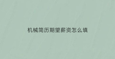 “机械简历期望薪资怎么填(简历期望薪酬怎么写)