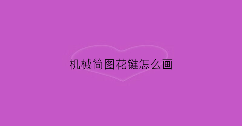 机械简图花键怎么画(机械简图花键怎么画好看)