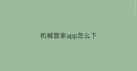 “机械管家app怎么下(机械管家app怎么下载安装)