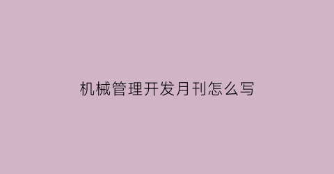 “机械管理开发月刊怎么写(机械管理开发月刊怎么写论文)