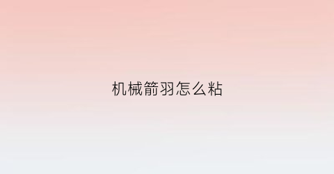 机械箭羽怎么粘(粘箭羽用什么胶水)