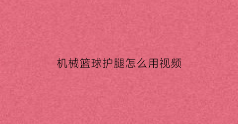 “机械篮球护腿怎么用视频(篮球护腿套怎么穿好看)