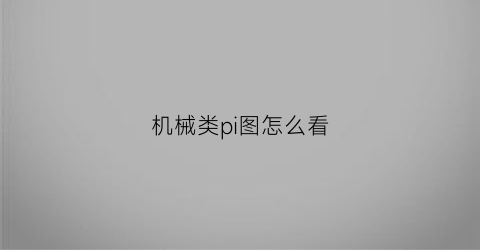 “机械类pi图怎么看(机械图子怎么看)