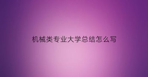 “机械类专业大学总结怎么写(机械专业技术总结1000字)