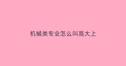 “机械类专业怎么叫高大上(机械类最吃香的专业)