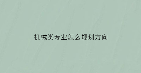 “机械类专业怎么规划方向(机械专业方向怎么选)