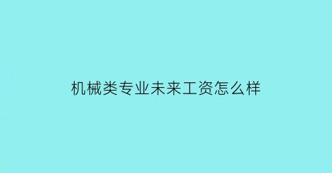 机械类专业未来工资怎么样(机械类专业未来工资怎么样啊)