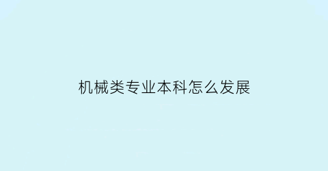 “机械类专业本科怎么发展(机械类本科生未来的出路在哪里)