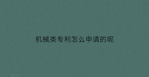 “机械类专利怎么申请的呢(机械类专利怎么申请的呢)