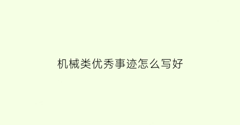 “机械类优秀事迹怎么写好(机械制造先进个人主要事迹范文)