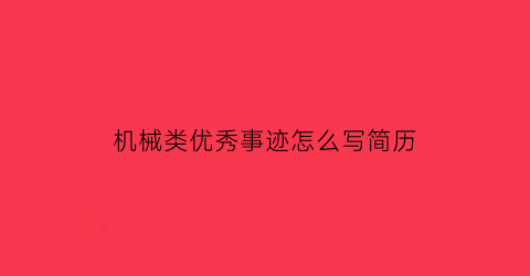 “机械类优秀事迹怎么写简历(机械优秀员工推荐表的主要事迹怎么写)