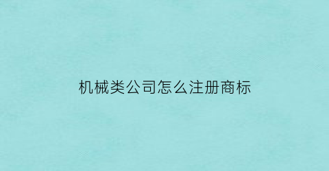 机械类公司怎么注册商标(机械公司注册什么名称)