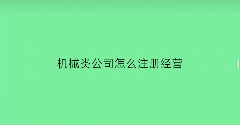 “机械类公司怎么注册经营(机械公司注册经营范围)