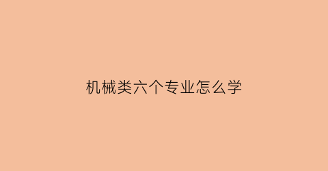 机械类六个专业怎么学(机械类专业解读)