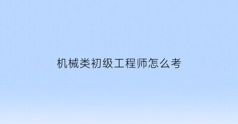 机械类初级工程师怎么考