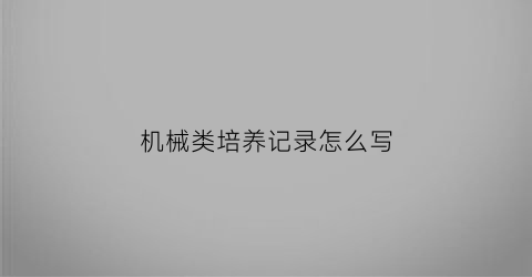 “机械类培养记录怎么写(机械类专业培养要求)