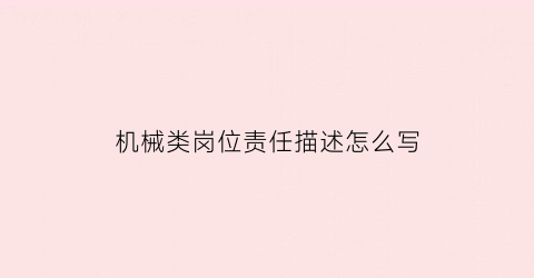 “机械类岗位责任描述怎么写(机械岗位工作具体要求)