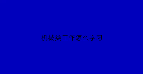 “机械类工作怎么学习(学机械类的从事什么工作)