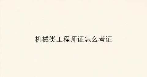 “机械类工程师证怎么考证(机械类工程师证怎么考证好)