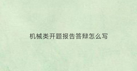 “机械类开题报告答辩怎么写(机械类开题报告答辩怎么写范文)