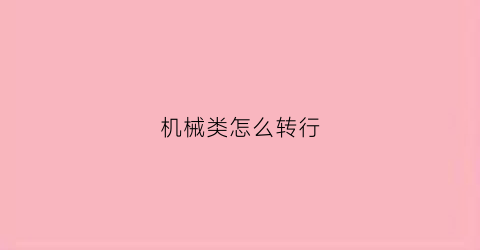 “机械类怎么转行(机械类转行做什么)