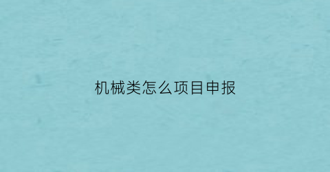 “机械类怎么项目申报(机械工程项目)