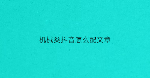 “机械类抖音怎么配文章(机械抖音文案)